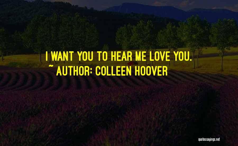 Colleen Hoover Quotes: I Want You To Hear Me Love You.