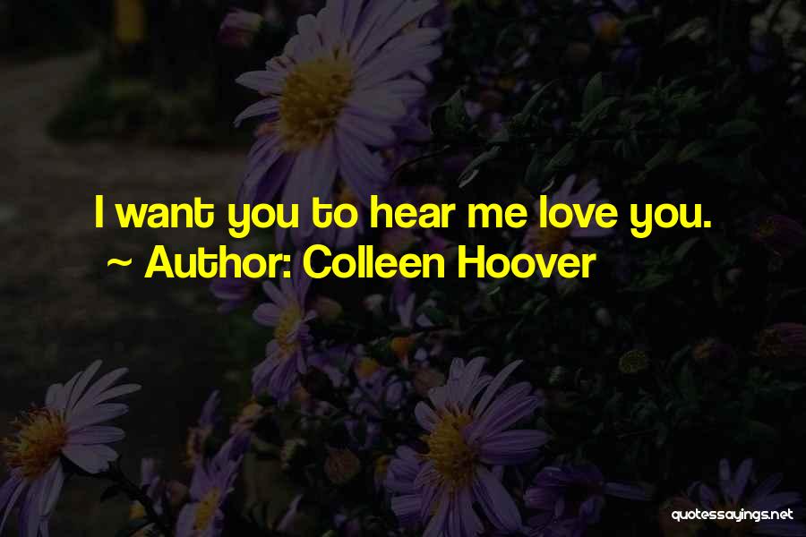 Colleen Hoover Quotes: I Want You To Hear Me Love You.