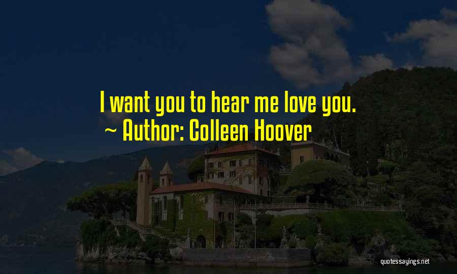 Colleen Hoover Quotes: I Want You To Hear Me Love You.