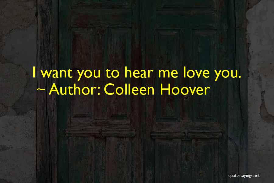 Colleen Hoover Quotes: I Want You To Hear Me Love You.