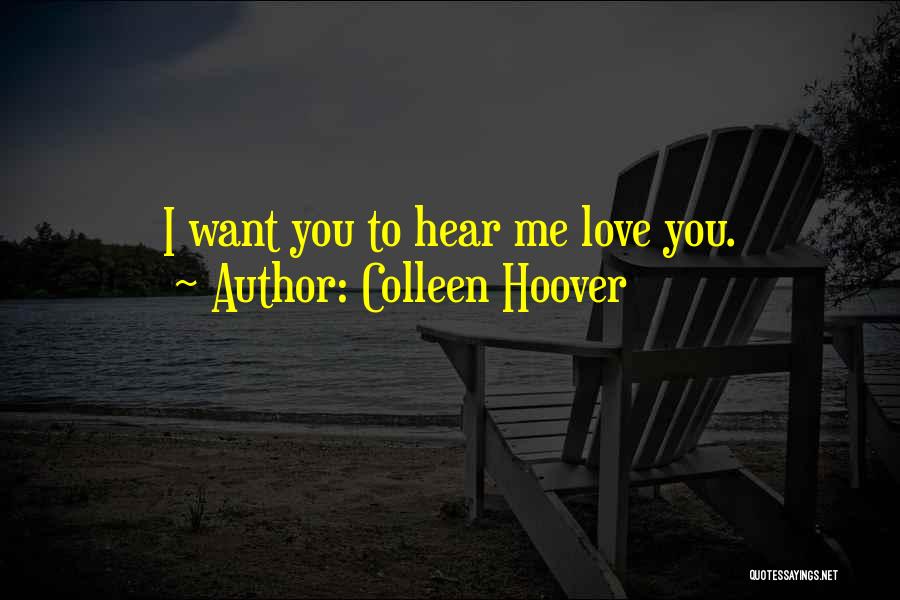 Colleen Hoover Quotes: I Want You To Hear Me Love You.