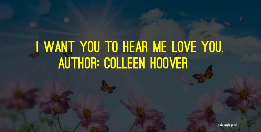 Colleen Hoover Quotes: I Want You To Hear Me Love You.