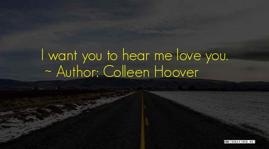 Colleen Hoover Quotes: I Want You To Hear Me Love You.