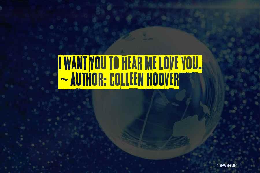 Colleen Hoover Quotes: I Want You To Hear Me Love You.