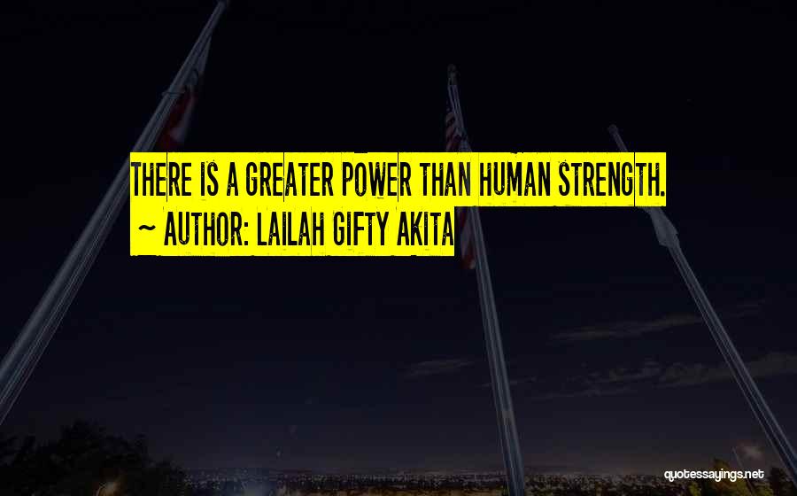 Lailah Gifty Akita Quotes: There Is A Greater Power Than Human Strength.
