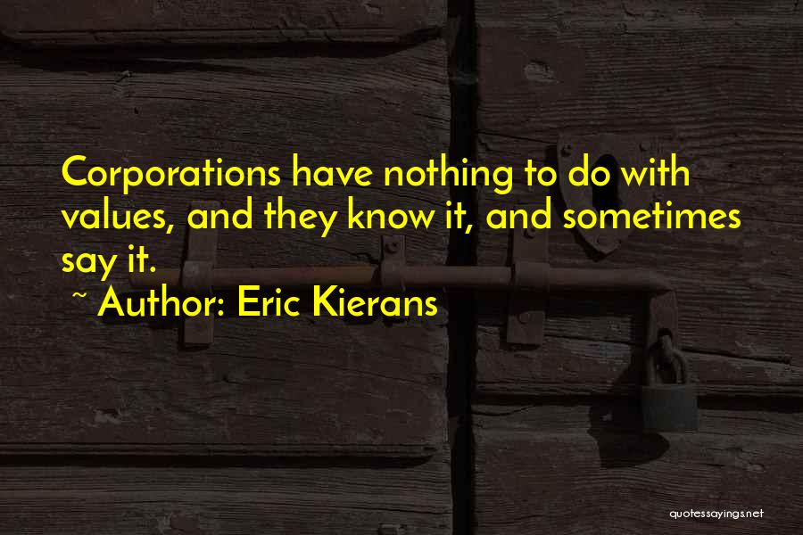 Eric Kierans Quotes: Corporations Have Nothing To Do With Values, And They Know It, And Sometimes Say It.