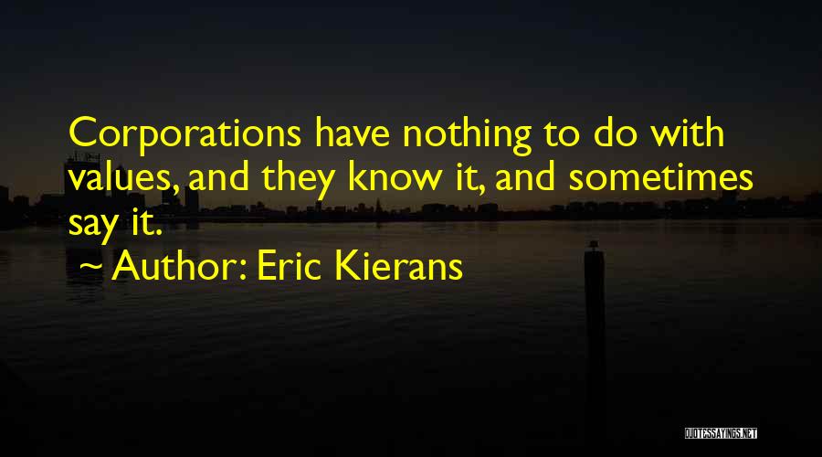 Eric Kierans Quotes: Corporations Have Nothing To Do With Values, And They Know It, And Sometimes Say It.