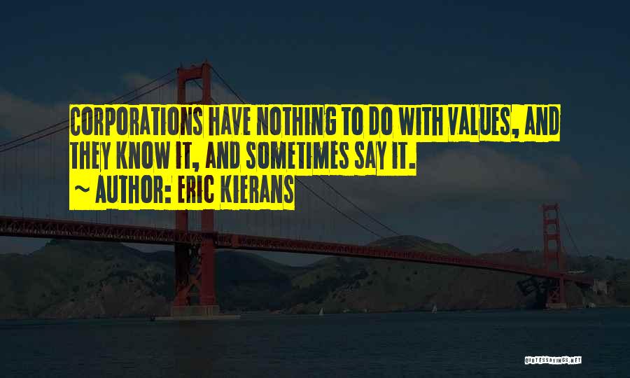 Eric Kierans Quotes: Corporations Have Nothing To Do With Values, And They Know It, And Sometimes Say It.