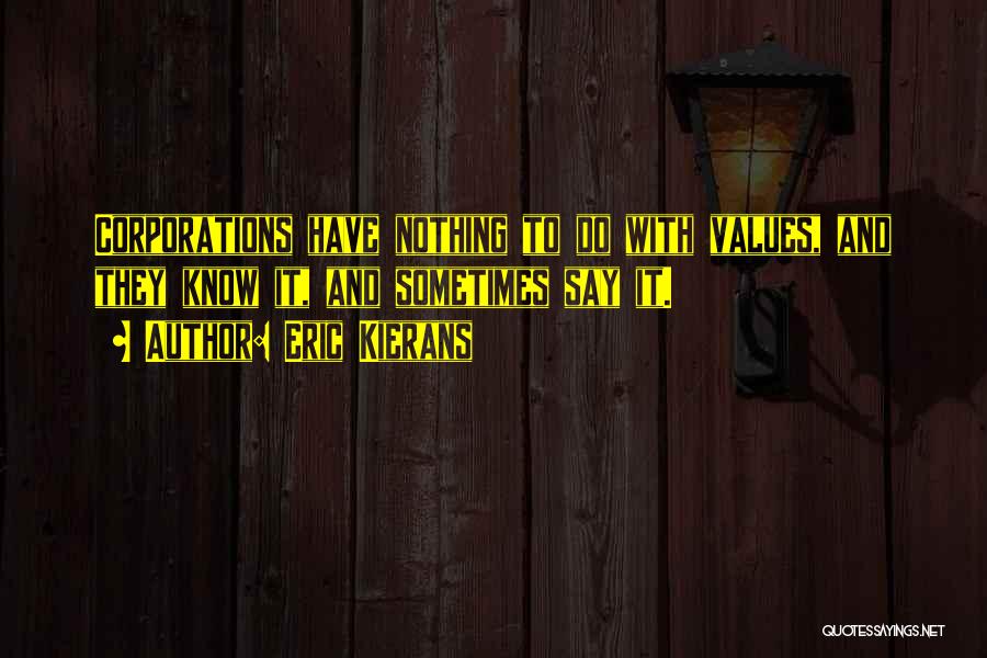 Eric Kierans Quotes: Corporations Have Nothing To Do With Values, And They Know It, And Sometimes Say It.