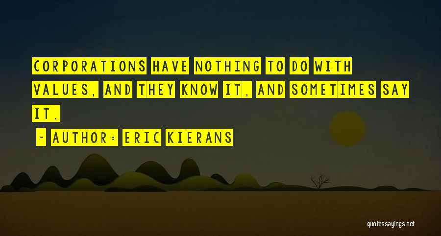 Eric Kierans Quotes: Corporations Have Nothing To Do With Values, And They Know It, And Sometimes Say It.