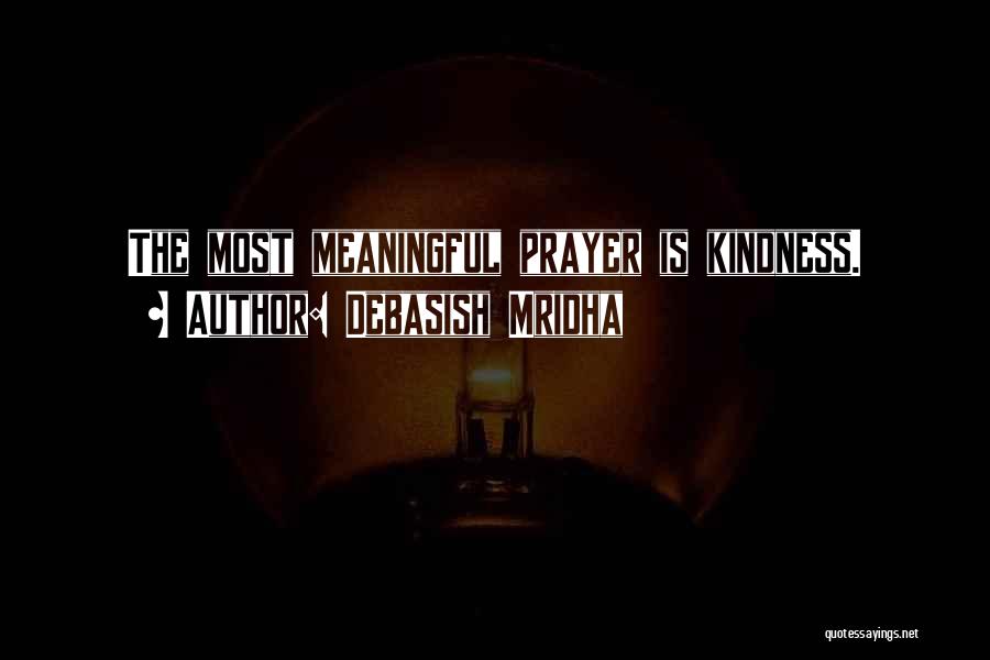 Debasish Mridha Quotes: The Most Meaningful Prayer Is Kindness.