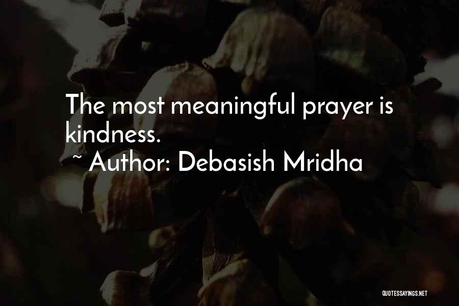 Debasish Mridha Quotes: The Most Meaningful Prayer Is Kindness.