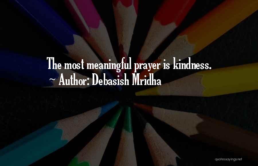 Debasish Mridha Quotes: The Most Meaningful Prayer Is Kindness.