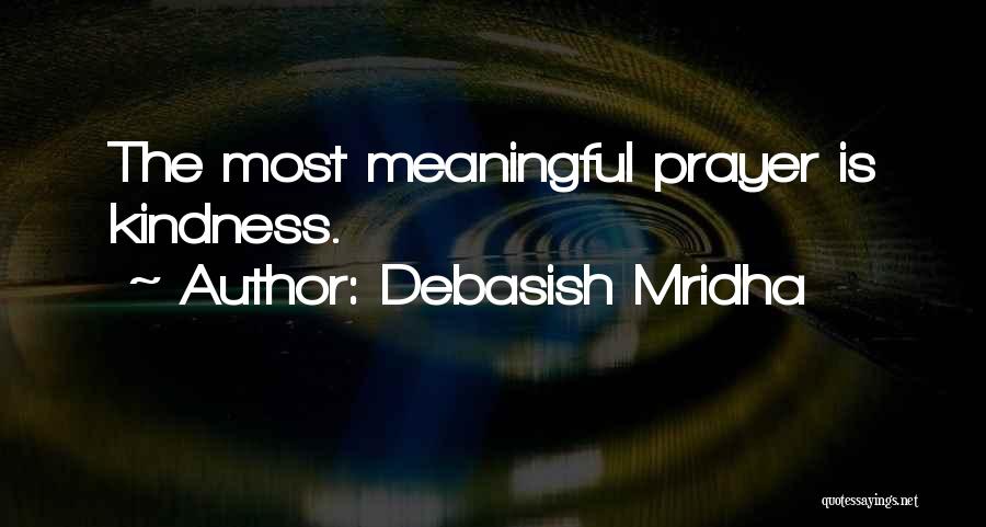 Debasish Mridha Quotes: The Most Meaningful Prayer Is Kindness.