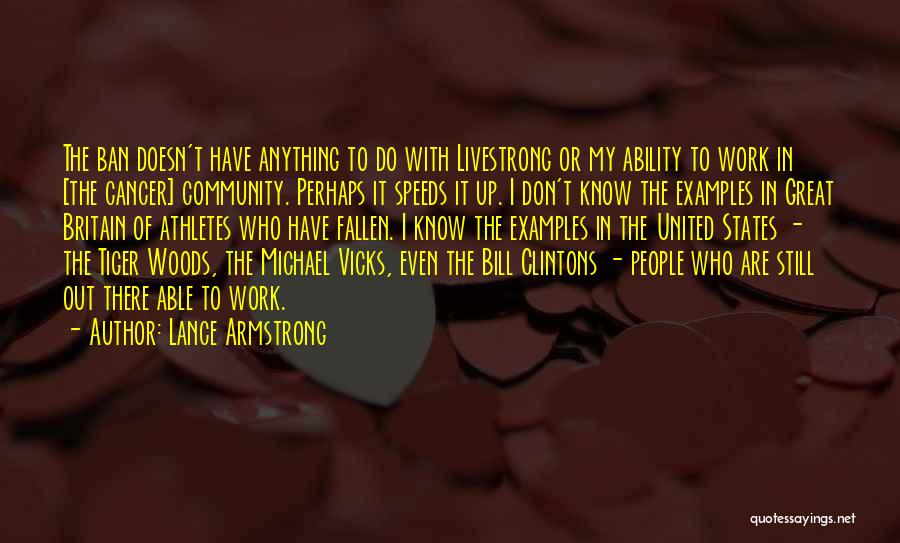Lance Armstrong Quotes: The Ban Doesn't Have Anything To Do With Livestrong Or My Ability To Work In [the Cancer] Community. Perhaps It