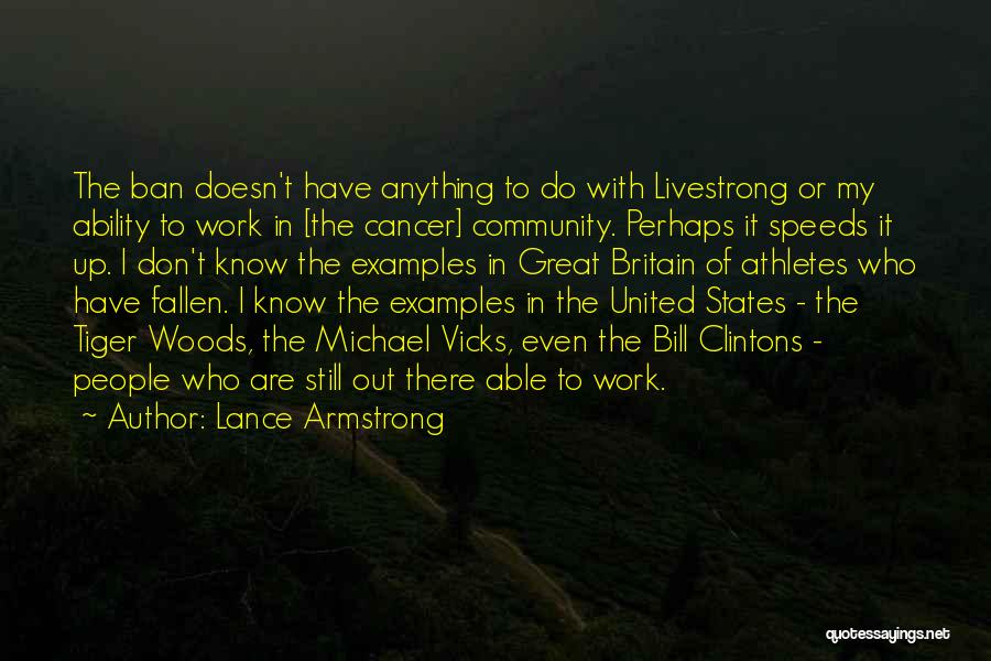 Lance Armstrong Quotes: The Ban Doesn't Have Anything To Do With Livestrong Or My Ability To Work In [the Cancer] Community. Perhaps It