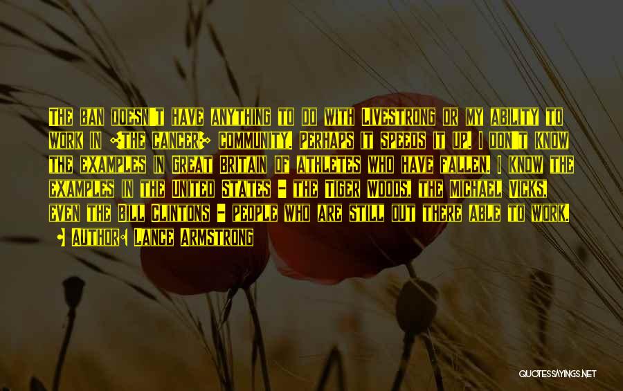 Lance Armstrong Quotes: The Ban Doesn't Have Anything To Do With Livestrong Or My Ability To Work In [the Cancer] Community. Perhaps It