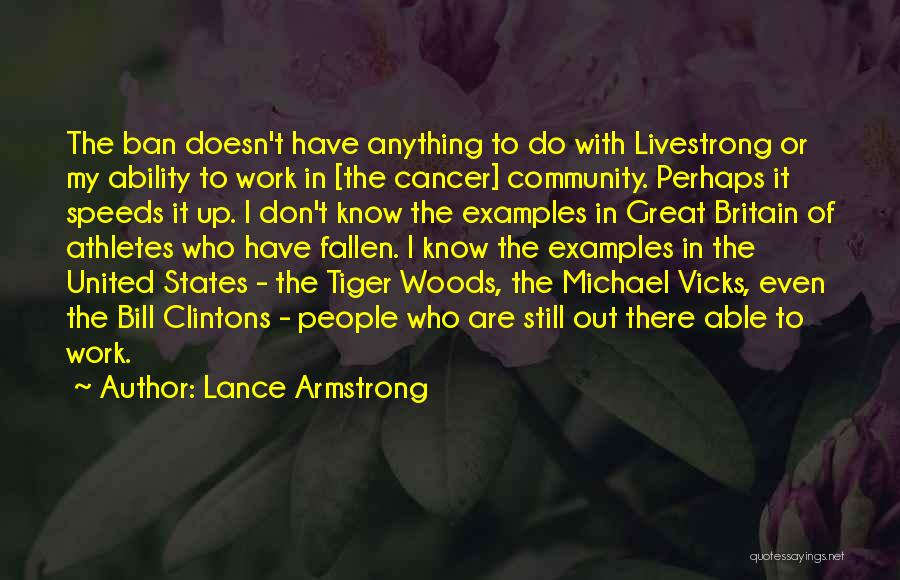 Lance Armstrong Quotes: The Ban Doesn't Have Anything To Do With Livestrong Or My Ability To Work In [the Cancer] Community. Perhaps It