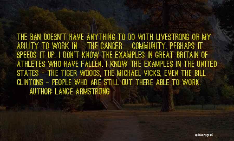 Lance Armstrong Quotes: The Ban Doesn't Have Anything To Do With Livestrong Or My Ability To Work In [the Cancer] Community. Perhaps It