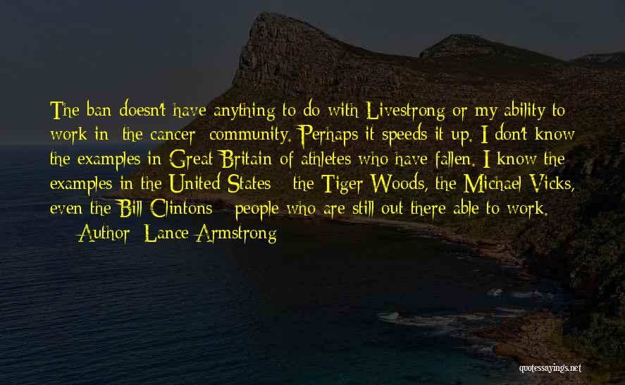 Lance Armstrong Quotes: The Ban Doesn't Have Anything To Do With Livestrong Or My Ability To Work In [the Cancer] Community. Perhaps It