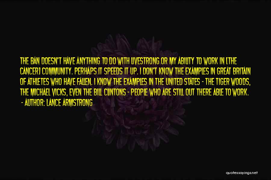 Lance Armstrong Quotes: The Ban Doesn't Have Anything To Do With Livestrong Or My Ability To Work In [the Cancer] Community. Perhaps It