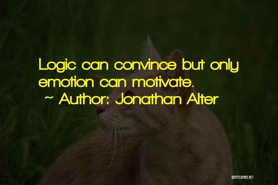 Jonathan Alter Quotes: Logic Can Convince But Only Emotion Can Motivate.