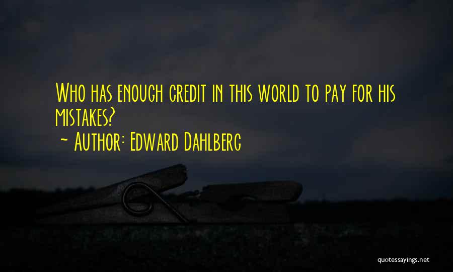 Edward Dahlberg Quotes: Who Has Enough Credit In This World To Pay For His Mistakes?