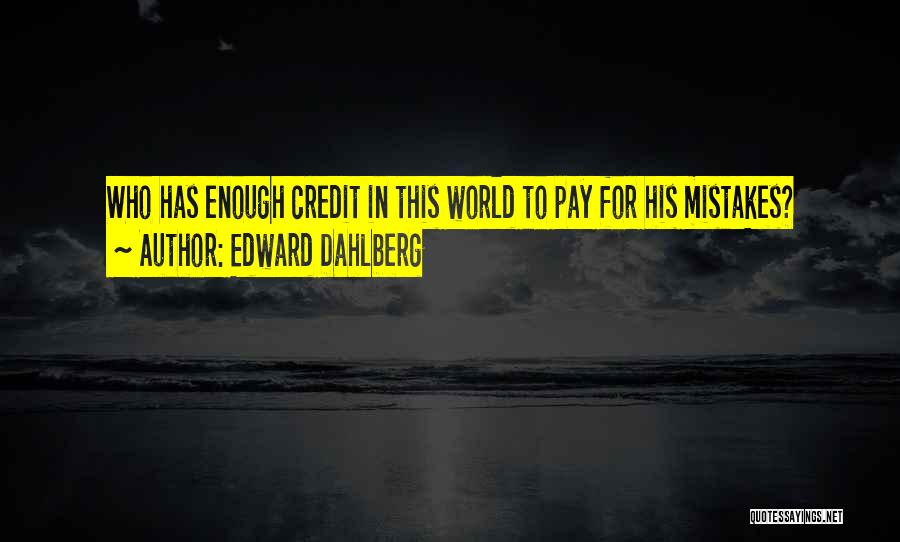 Edward Dahlberg Quotes: Who Has Enough Credit In This World To Pay For His Mistakes?