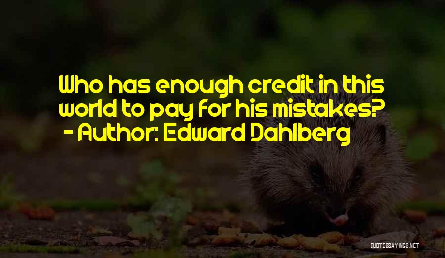 Edward Dahlberg Quotes: Who Has Enough Credit In This World To Pay For His Mistakes?