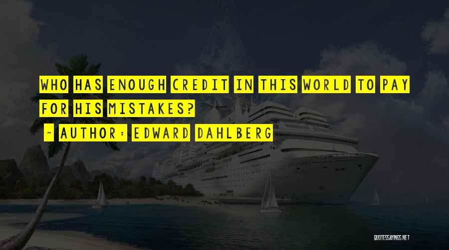 Edward Dahlberg Quotes: Who Has Enough Credit In This World To Pay For His Mistakes?
