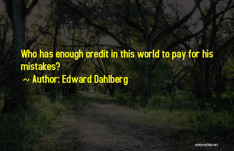 Edward Dahlberg Quotes: Who Has Enough Credit In This World To Pay For His Mistakes?