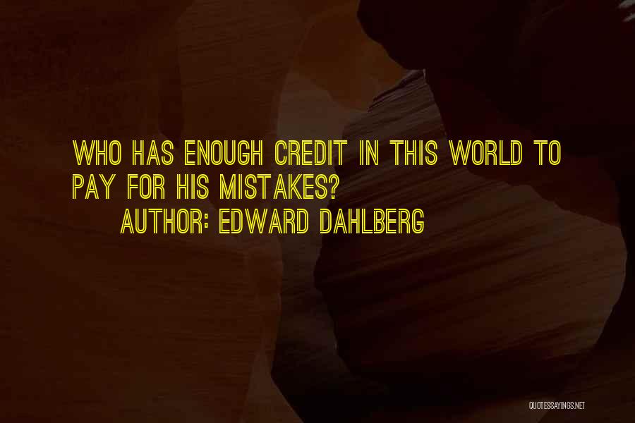 Edward Dahlberg Quotes: Who Has Enough Credit In This World To Pay For His Mistakes?