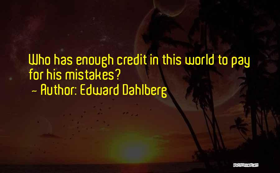 Edward Dahlberg Quotes: Who Has Enough Credit In This World To Pay For His Mistakes?