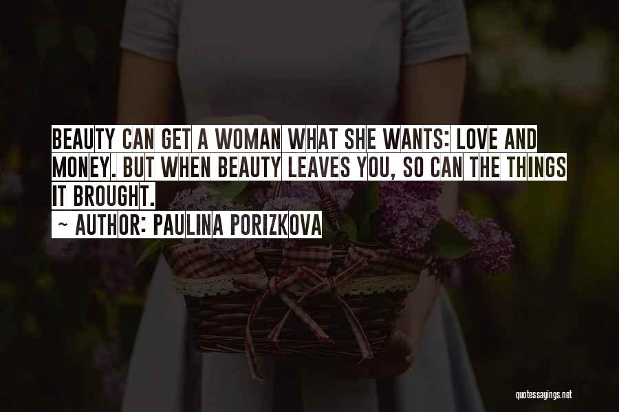 Paulina Porizkova Quotes: Beauty Can Get A Woman What She Wants: Love And Money. But When Beauty Leaves You, So Can The Things