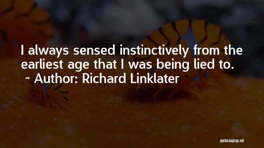 Richard Linklater Quotes: I Always Sensed Instinctively From The Earliest Age That I Was Being Lied To.