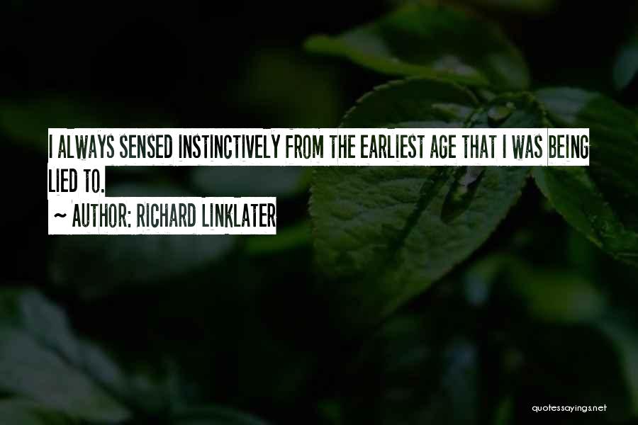 Richard Linklater Quotes: I Always Sensed Instinctively From The Earliest Age That I Was Being Lied To.