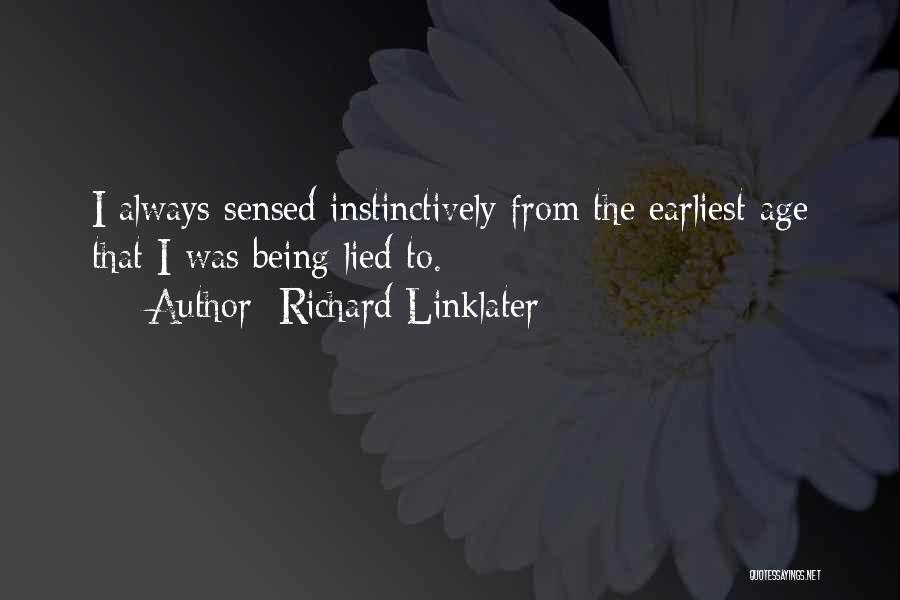 Richard Linklater Quotes: I Always Sensed Instinctively From The Earliest Age That I Was Being Lied To.