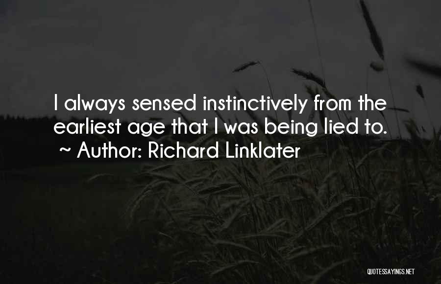 Richard Linklater Quotes: I Always Sensed Instinctively From The Earliest Age That I Was Being Lied To.