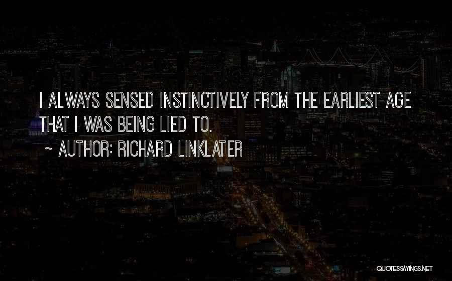 Richard Linklater Quotes: I Always Sensed Instinctively From The Earliest Age That I Was Being Lied To.