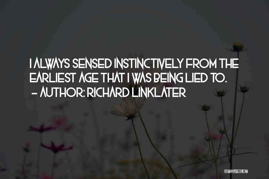 Richard Linklater Quotes: I Always Sensed Instinctively From The Earliest Age That I Was Being Lied To.