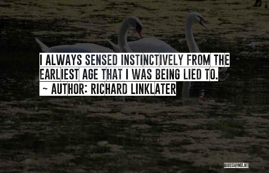 Richard Linklater Quotes: I Always Sensed Instinctively From The Earliest Age That I Was Being Lied To.