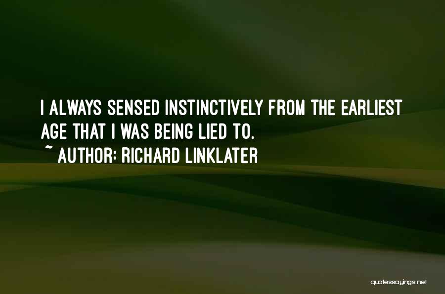 Richard Linklater Quotes: I Always Sensed Instinctively From The Earliest Age That I Was Being Lied To.