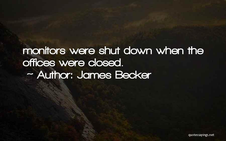 James Becker Quotes: Monitors Were Shut Down When The Offices Were Closed.