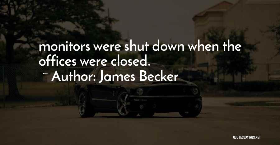 James Becker Quotes: Monitors Were Shut Down When The Offices Were Closed.