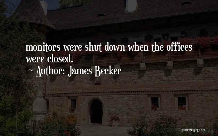 James Becker Quotes: Monitors Were Shut Down When The Offices Were Closed.