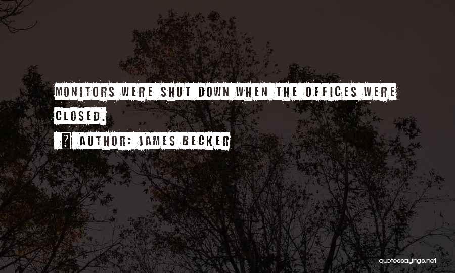 James Becker Quotes: Monitors Were Shut Down When The Offices Were Closed.