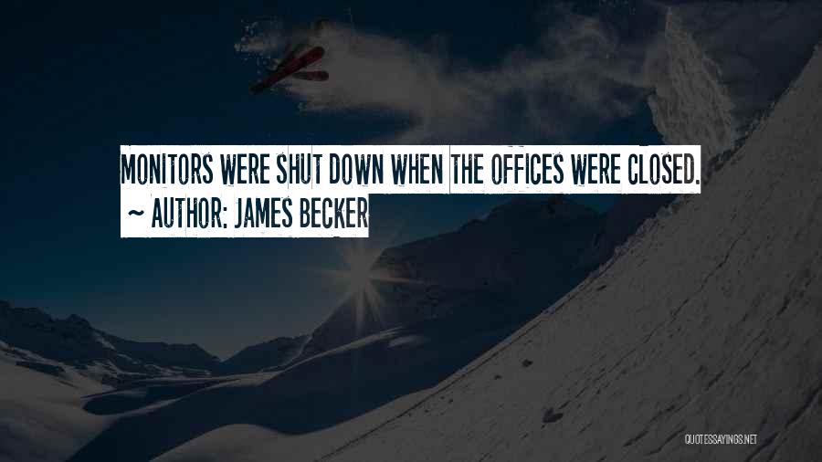 James Becker Quotes: Monitors Were Shut Down When The Offices Were Closed.