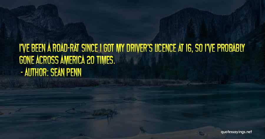 Sean Penn Quotes: I've Been A Road-rat Since I Got My Driver's Licence At 16, So I've Probably Gone Across America 20 Times.