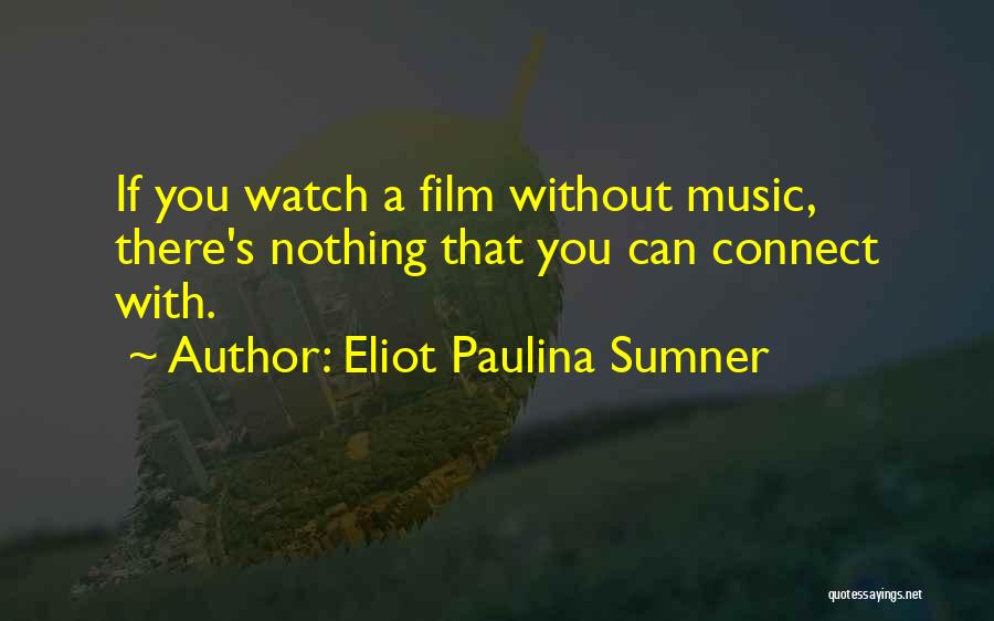 Eliot Paulina Sumner Quotes: If You Watch A Film Without Music, There's Nothing That You Can Connect With.