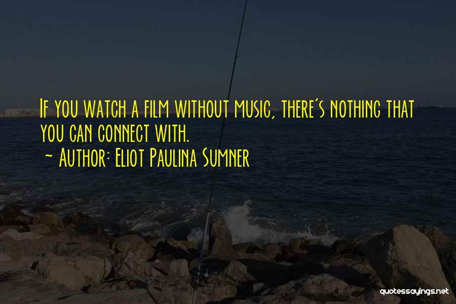 Eliot Paulina Sumner Quotes: If You Watch A Film Without Music, There's Nothing That You Can Connect With.